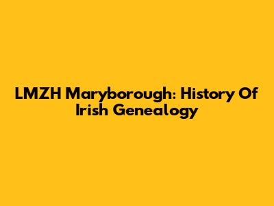 LMZH Maryborough: History Of Irish Genealogy