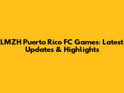 LMZH Puerto Rico FC Games: Latest Updates & Highlights