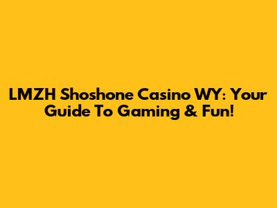 LMZH Shoshone Casino WY: Your Guide To Gaming & Fun!