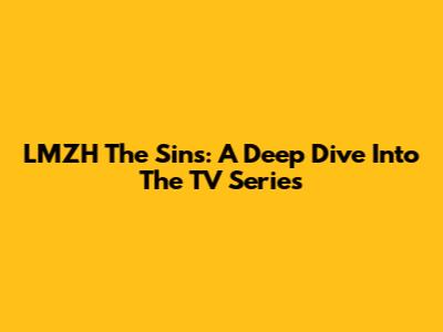 LMZH The Sins: A Deep Dive Into The TV Series