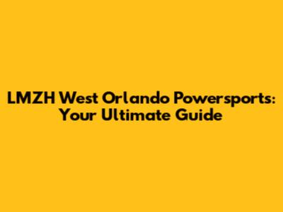 LMZH West Orlando Powersports: Your Ultimate Guide