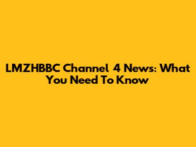 LMZHBBC Channel 4 News: What You Need To Know