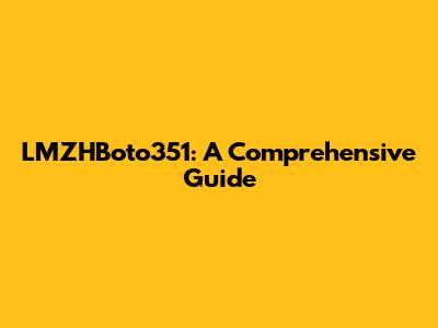 LMZHBoto351: A Comprehensive Guide