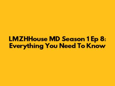LMZHHouse MD Season 1 Ep 8: Everything You Need To Know