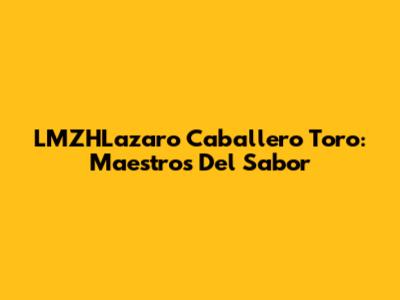 LMZHLazaro Caballero Toro: Maestros Del Sabor