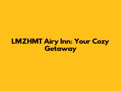 LMZHMT Airy Inn: Your Cozy Getaway