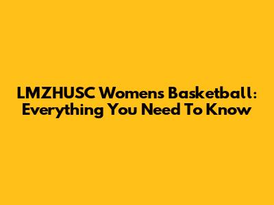 LMZHUSC Women's Basketball: Everything You Need To Know