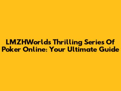 LMZHWorld's Thrilling Series Of Poker Online: Your Ultimate Guide