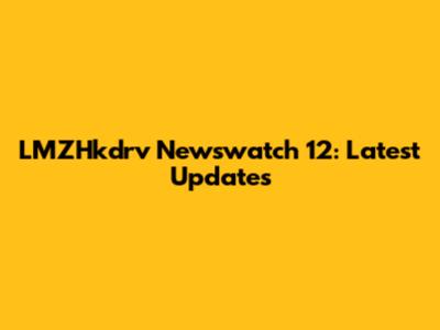 LMZHkdrv Newswatch 12: Latest Updates