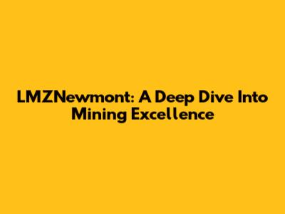 LMZNewmont: A Deep Dive Into Mining Excellence