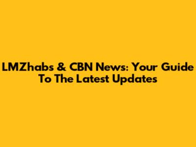 LMZhabs & CBN News: Your Guide To The Latest Updates