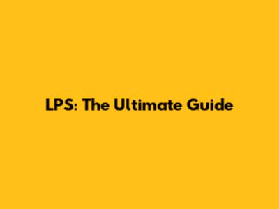LPS: The Ultimate Guide