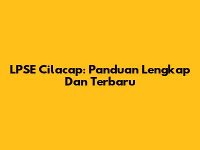 LPSE Cilacap: Panduan Lengkap Dan Terbaru