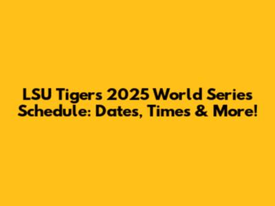 LSU Tigers 2025 World Series Schedule: Dates, Times & More!
