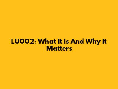 LU002: What It Is And Why It Matters