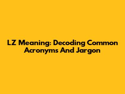 LZ Meaning: Decoding Common Acronyms And Jargon