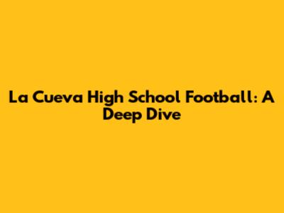 La Cueva High School Football: A Deep Dive