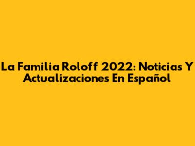 La Familia Roloff 2022: Noticias Y Actualizaciones En Español