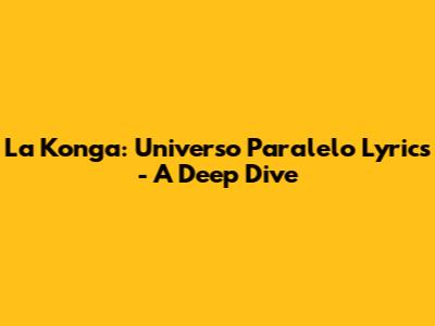 La Konga: Universo Paralelo Lyrics - A Deep Dive