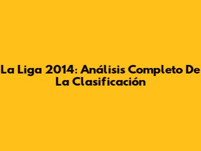 La Liga 2014: Análisis Completo De La Clasificación