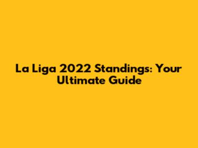 La Liga 2022 Standings: Your Ultimate Guide