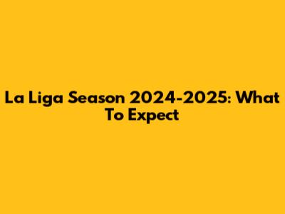 La Liga Season 2024-2025: What To Expect