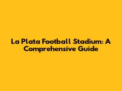 La Plata Football Stadium: A Comprehensive Guide
