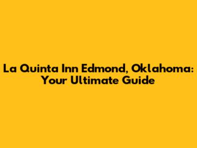 La Quinta Inn Edmond, Oklahoma: Your Ultimate Guide