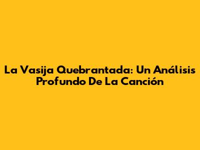 La Vasija Quebrantada: Un Análisis Profundo De La Canción