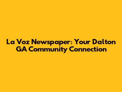 La Voz Newspaper: Your Dalton GA Community Connection