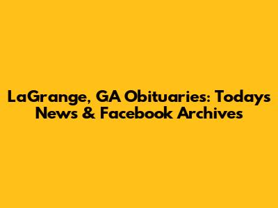 LaGrange, GA Obituaries: Today's News & Facebook Archives