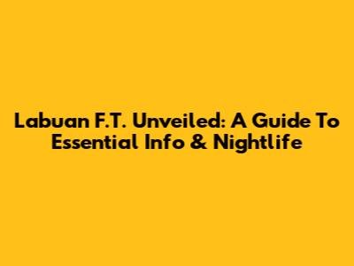 Labuan F.T. Unveiled: A Guide To Essential Info & Nightlife