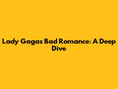 Lady Gaga's Bad Romance: A Deep Dive