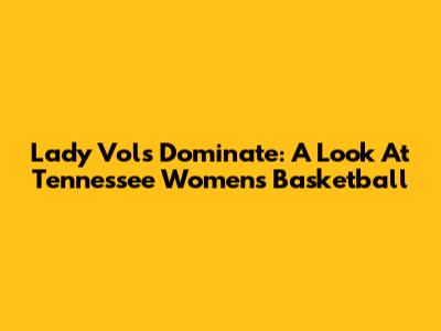 Lady Vols Dominate: A Look At Tennessee Women's Basketball