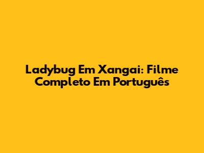 Ladybug Em Xangai: Filme Completo Em Português