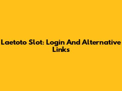 Laetoto Slot: Login And Alternative Links