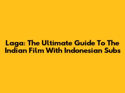 Laga: The Ultimate Guide To The Indian Film With Indonesian Subs