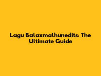 Lagu Balaxmalhunedits: The Ultimate Guide