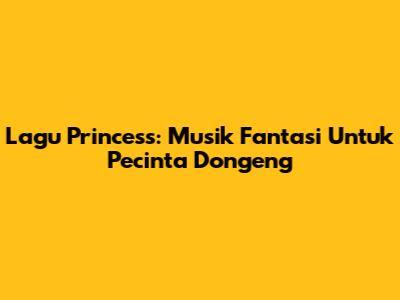 Lagu Princess: Musik Fantasi Untuk Pecinta Dongeng