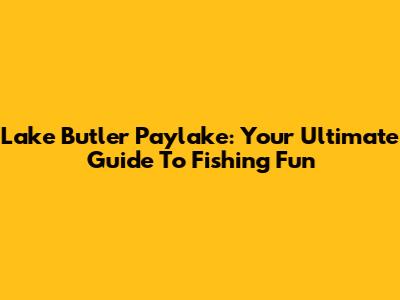 Lake Butler Paylake: Your Ultimate Guide To Fishing Fun