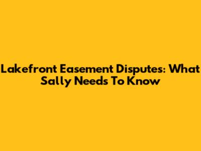 Lakefront Easement Disputes: What Sally Needs To Know