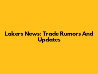 Lakers News: Trade Rumors And Updates