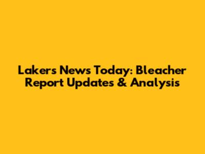 Lakers News Today: Bleacher Report Updates & Analysis