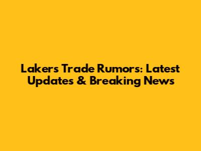 Lakers Trade Rumors: Latest Updates & Breaking News