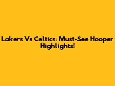 Lakers Vs Celtics: Must-See Hooper Highlights!
