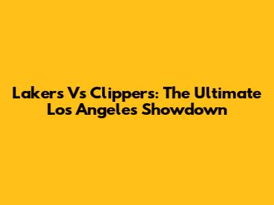 Lakers Vs Clippers: The Ultimate Los Angeles Showdown