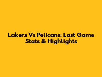 Lakers Vs Pelicans: Last Game Stats & Highlights