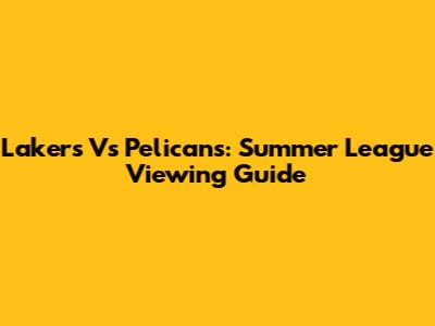 Lakers Vs Pelicans: Summer League Viewing Guide