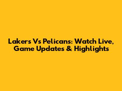 Lakers Vs Pelicans: Watch Live, Game Updates & Highlights