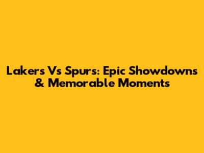 Lakers Vs Spurs: Epic Showdowns & Memorable Moments